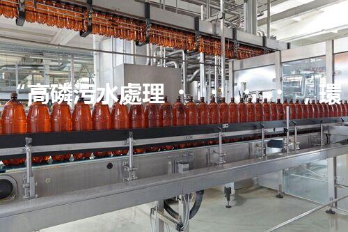 “高磷污水處理，環(huán)保先鋒，守護(hù)碧水藍(lán)天！”